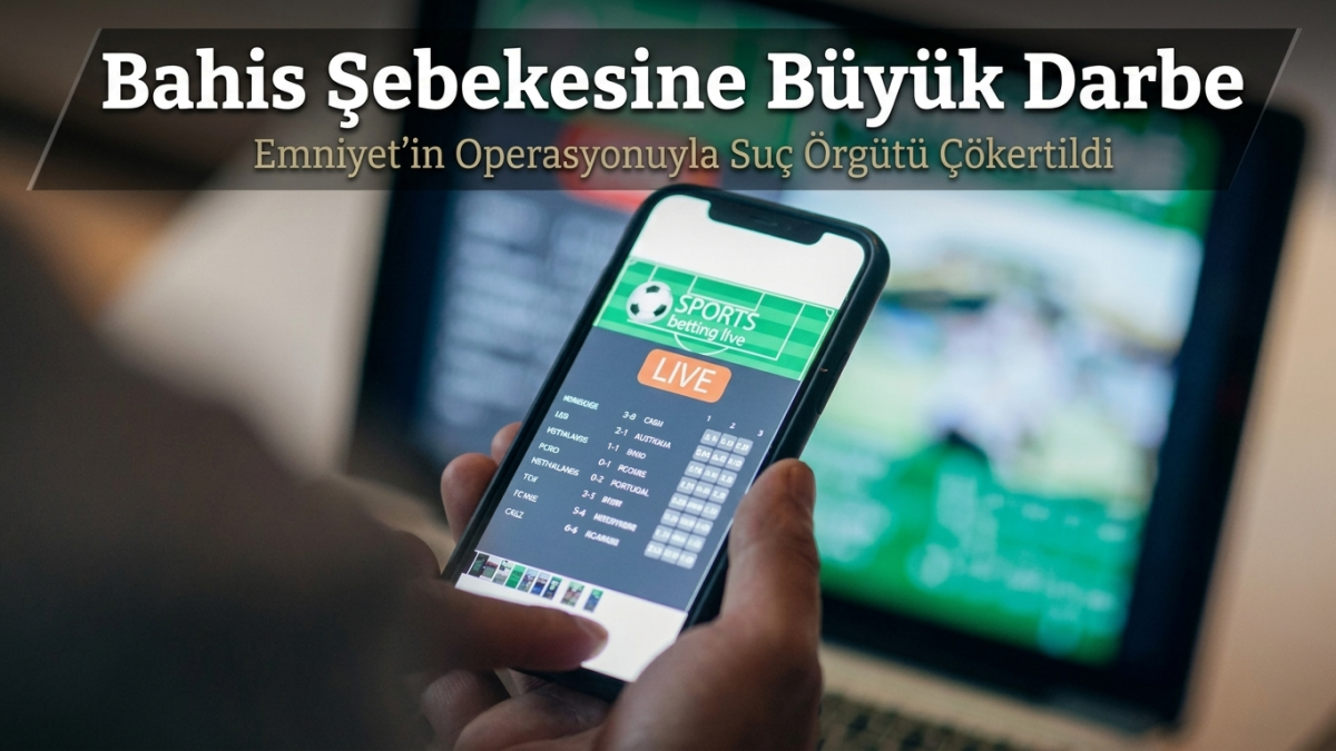 21 İlde Yasa Dışı Bahis Operasyonu: 5,8 Milyar TL Para Trafiği!